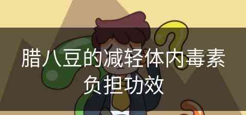 腊八豆的减轻体内毒素负担功效